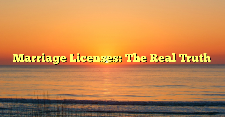 Marriage Licenses: The Real Truth