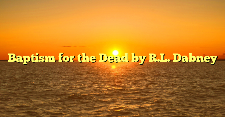 Baptism for the Dead by R.L. Dabney